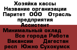 Хозяйка кассы › Название организации ­ Паритет, ООО › Отрасль предприятия ­ Ассистент › Минимальный оклад ­ 27 000 - Все города Работа » Вакансии   . Дагестан респ.,Южно-Сухокумск г.